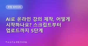 AI로 온라인 강의 제작, 어떻게 시작하나요? 스크립트부터 업로드까지 5단계