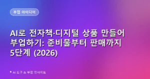 AI로 전자책·디지털 상품 만들어 부업하기: 준비물부터 판매까지 5단계 (2026)