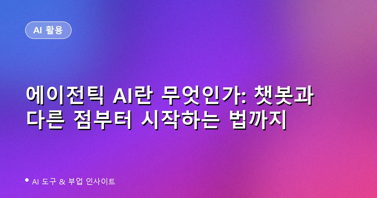 에이전틱 AI란 무엇인가: 챗봇과 다른 점부터 시작하는 법까지