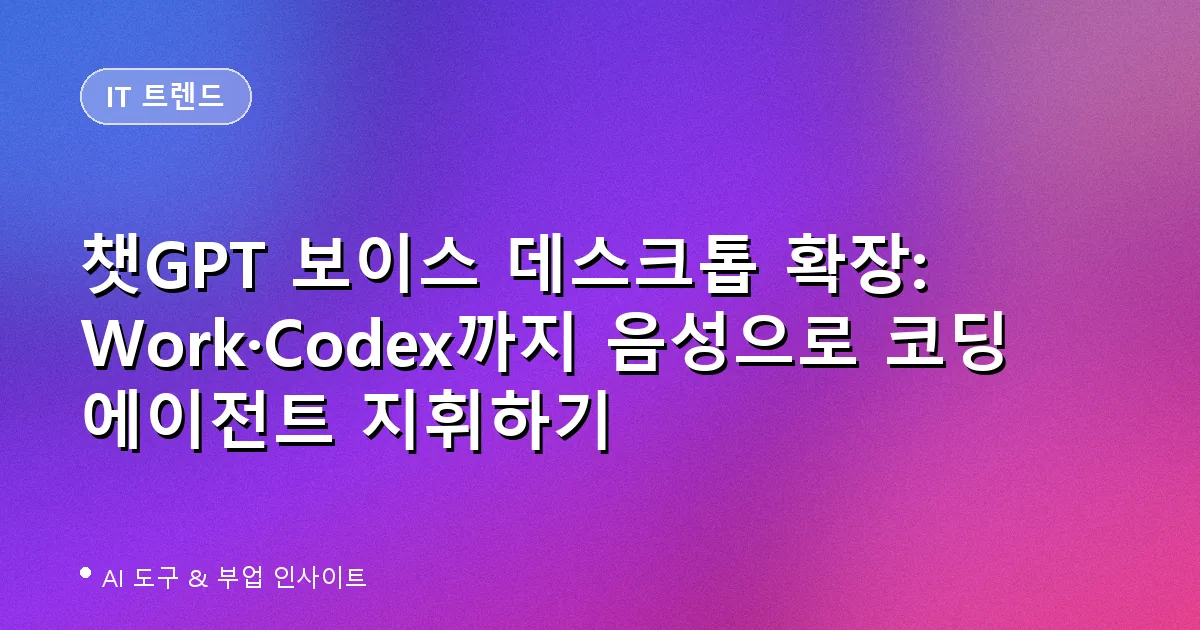 챗GPT 보이스 데스크톱 확장: Work·Codex까지 음성으로 코딩 에이전트 지휘하기