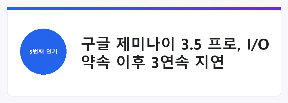 구글 제미나이 3.5 프로, I/O 약속 이후 3연속 지연