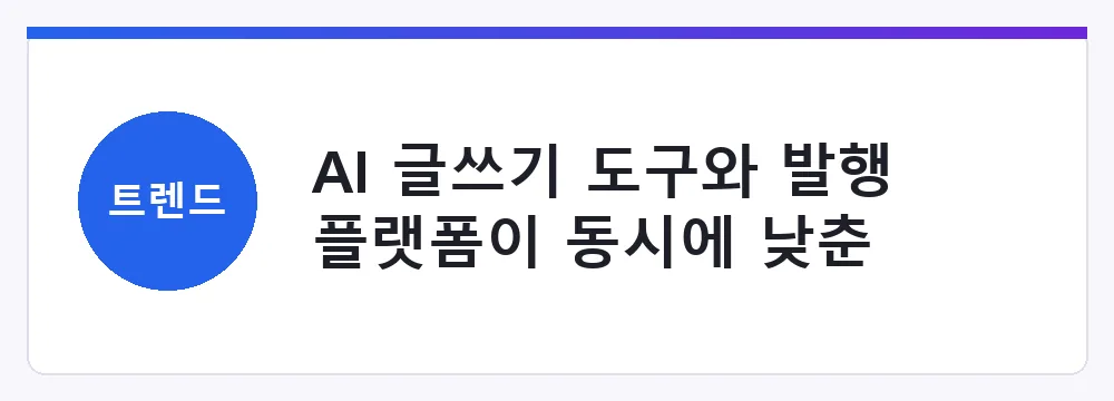 AI 글쓰기 도구와 발행 플랫폼이 동시에 낮춘 진입장벽