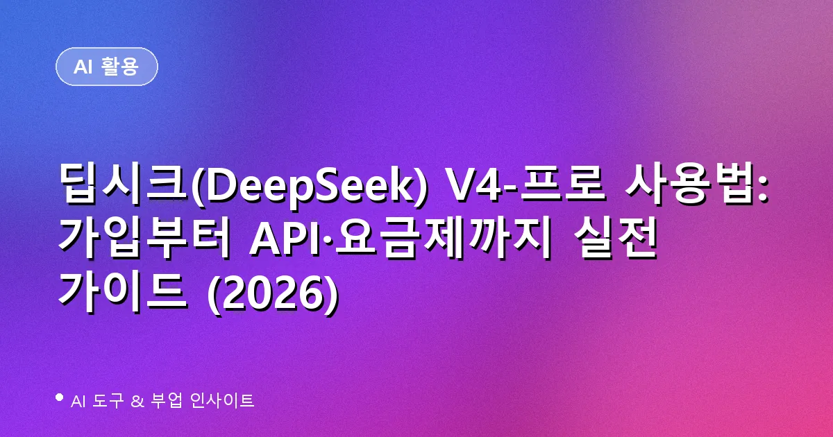 딥시크(DeepSeek) V4-프로 사용법: 가입부터 API·요금제까지 실전 가이드 (2026)