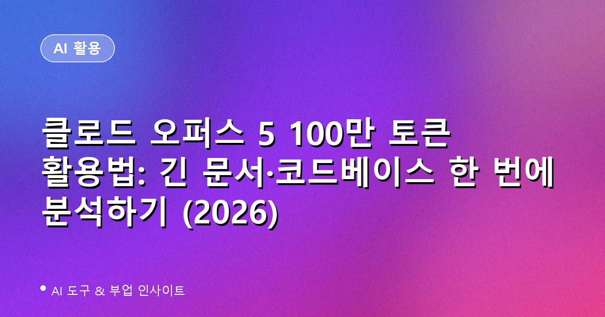 클로드 오퍼스 5 100만 토큰 활용법: 긴 문서·코드베이스 한 번에 분석하기 (2026)