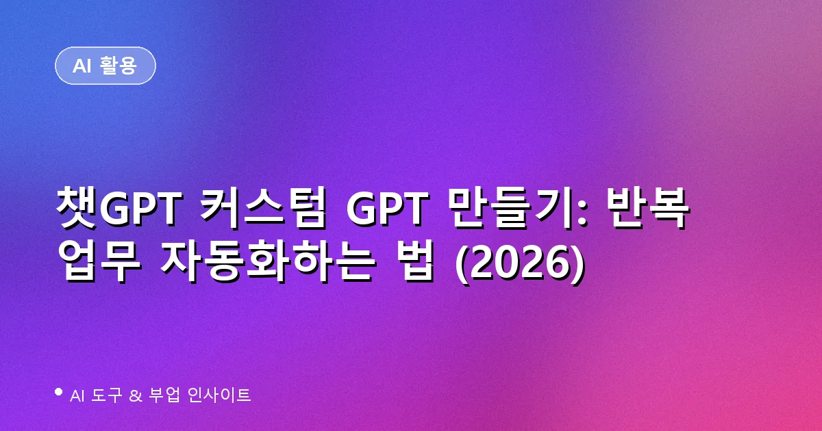 챗GPT 커스텀 GPT 만들기: 반복 업무 자동화하는 법 (2026)