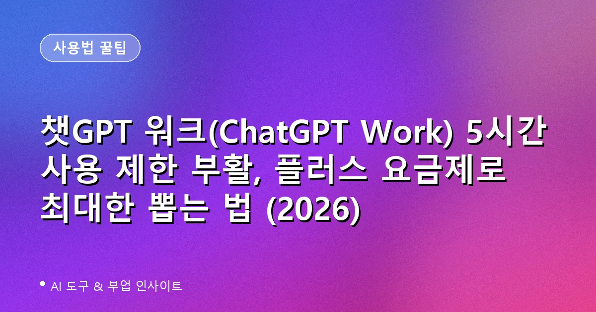 챗GPT 워크(ChatGPT Work) 5시간 사용 제한 부활, 플러스 요금제로 최대한 뽑는 법 (2026)