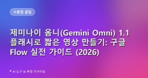 제미나이 옴니(Gemini Omni) 1.1 플래시로 짧은 영상 만들기: 구글 Flow 실전 가이드 (2026)