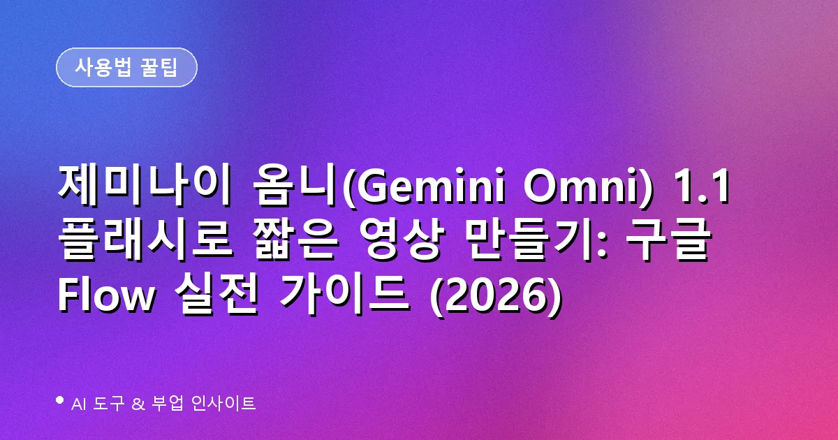 제미나이 옴니(Gemini Omni) 1.1 플래시로 짧은 영상 만들기: 구글 Flow 실전 가이드 (2026)