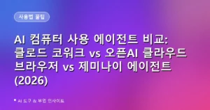 AI 컴퓨터 사용 에이전트 비교: 클로드 코워크 vs 오픈AI 클라우드 브라우저 vs 제미나이 에이전트 (2026)