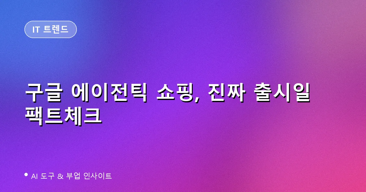 구글 에이전틱 쇼핑, 진짜 출시일 팩트체크