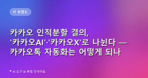 카카오 인적분할 결의, ‘카카오AI’·’카카오X’로 나뉜다 — 카카오톡 자동화는 어떻게 되나
