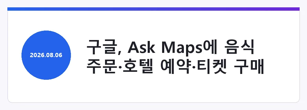 구글, Ask Maps에 음식 주문·호텔 예약·티켓 구매 기능 추가
