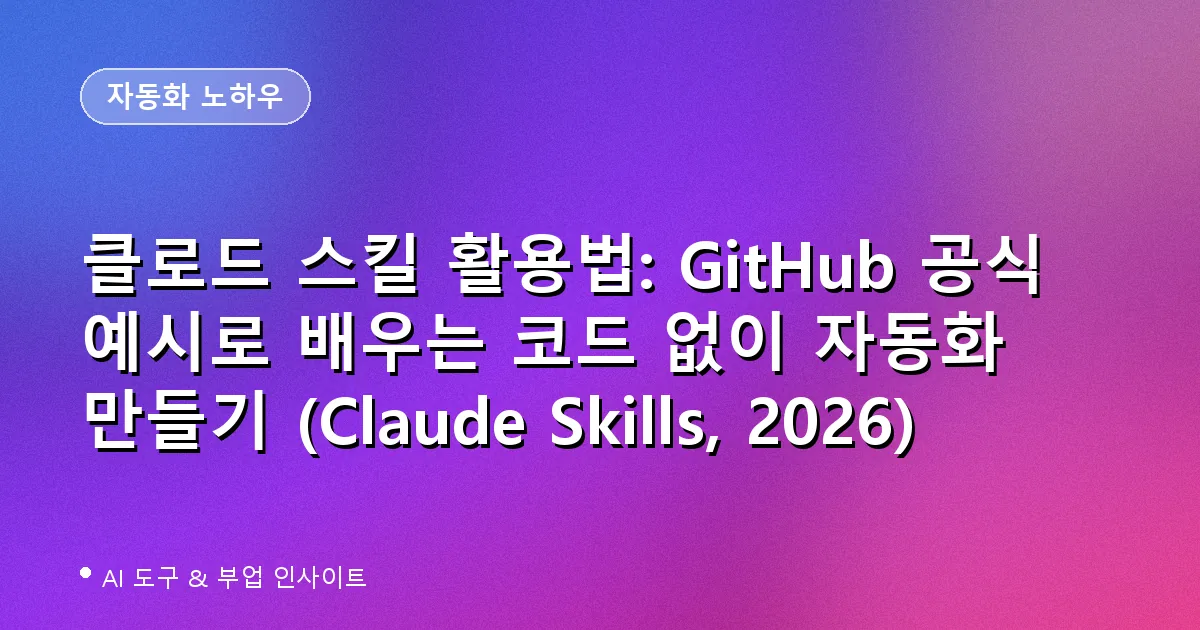 클로드 스킬 활용법: GitHub 공식 예시로 배우는 코드 없이 자동화 만들기 (Claude Skills, 2026)