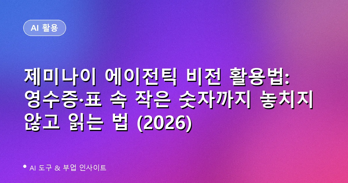 제미나이 에이전틱 비전 활용법: 영수증·표 속 작은 숫자까지 놓치지 않고 읽는 법 (2026)