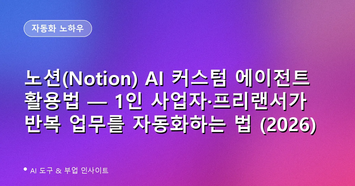 노션(Notion) AI 커스텀 에이전트 활용법 — 1인 사업자·프리랜서가 반복 업무를 자동화하는 법 (2026)