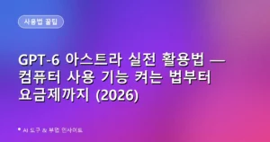 GPT-6 아스트라 실전 활용법 — 컴퓨터 사용 기능 켜는 법부터 요금제까지 (2026)