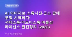AI 이미지로 스톡사진·굿즈 판매 부업 시작하기: 셔터스톡·어도비스톡·마플샵 라이선스 완전정리 (2026)
