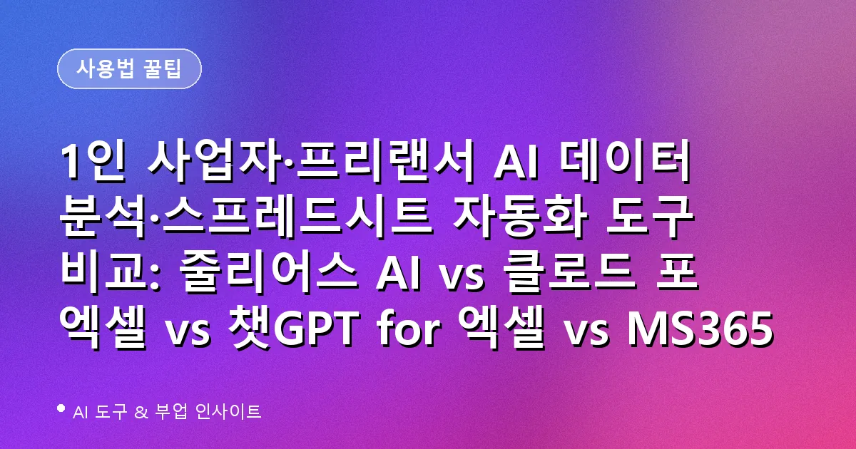 1인 사업자·프리랜서 AI 데이터 분석·스프레드시트 자동화 도구 비교: 줄리어스 AI vs 클로드 포 엑셀 vs 챗GPT for 엑셀 vs MS365 코파일럿 (2026)