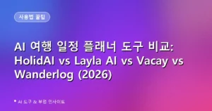 AI 여행 일정 플래너 도구 비교: HolidAI vs Layla AI vs Vacay vs Wanderlog (2026)