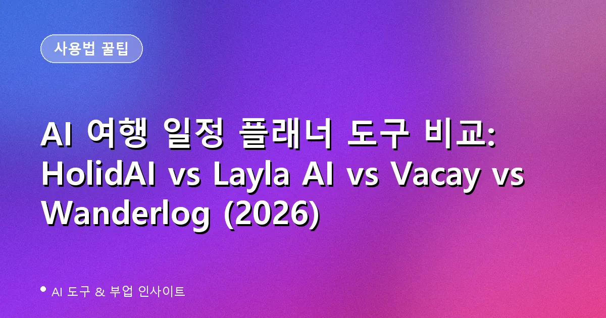AI 여행 일정 플래너 도구 비교: HolidAI vs Layla AI vs Vacay vs Wanderlog (2026)