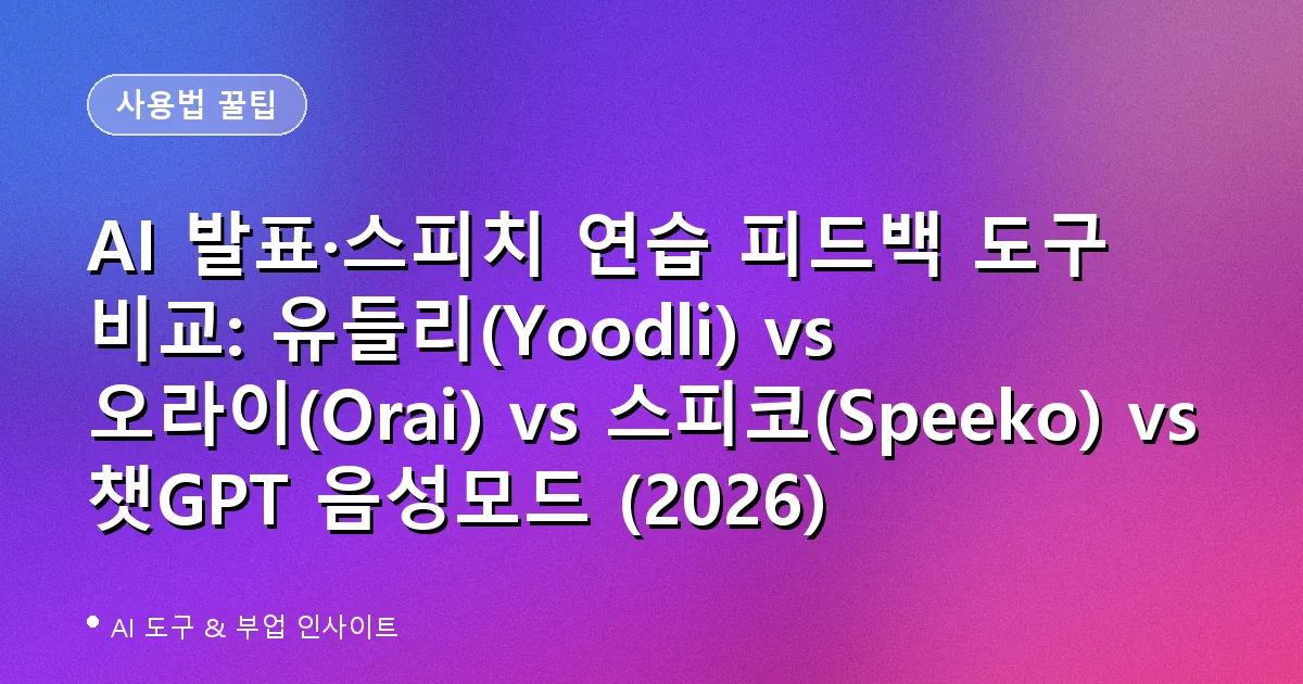 AI 발표·스피치 연습 피드백 도구 비교: 유들리(Yoodli) vs 오라이(Orai) vs 스피코(Speeko) vs 챗GPT 음성모드 (2026)