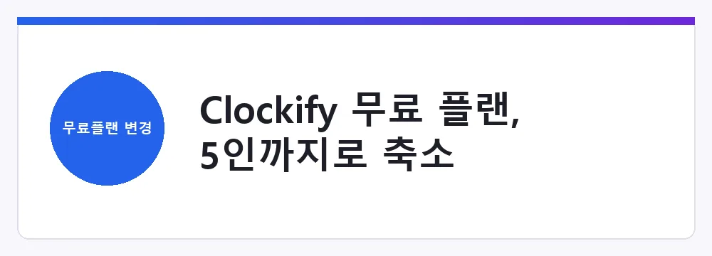 Clockify 무료 플랜, 5인까지로 축소