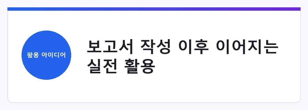 보고서 작성 이후 이어지는 실전 활용
